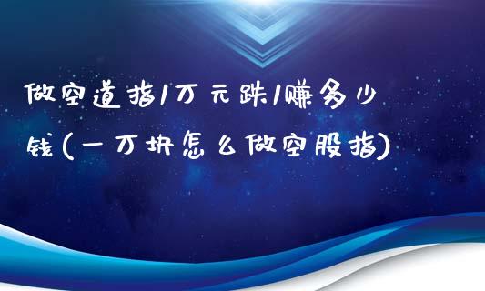 做空道指1万元跌1赚多少钱(一万块怎么做空股指)