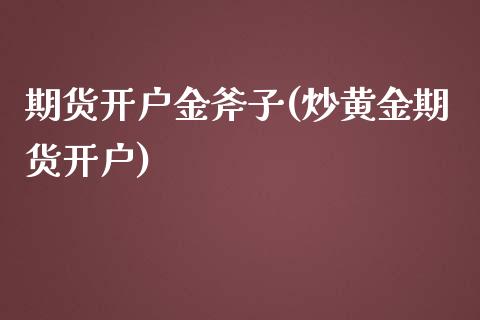 期货开户金斧子(炒黄金期货开户)