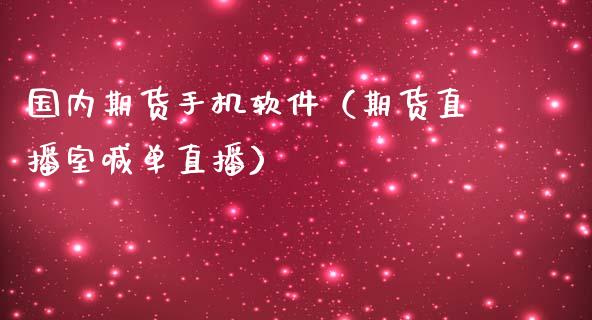 国内期货手机软件（期货直播室喊单直播）