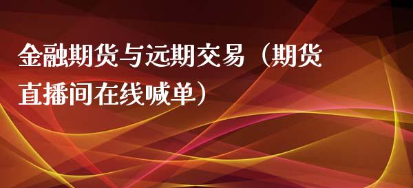 金融期货与远期交易（期货直播间在线喊单）