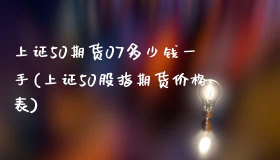 上证50期货07多少钱一手(上证50股指期货价格表)