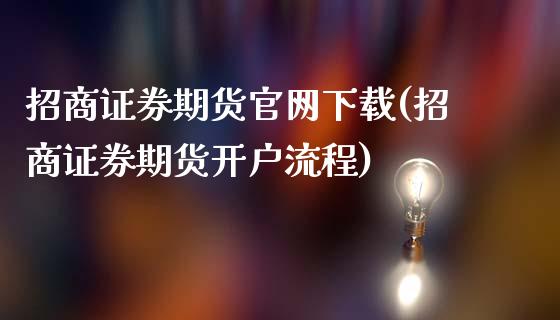 招商证券期货官网下载(招商证券期货开户流程)