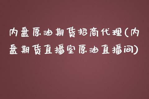 内盘原油期货招商代理(内盘期货直播室原油直播间)