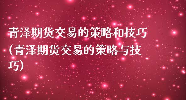 青泽期货交易的策略和技巧(青泽期货交易的策略与技巧)