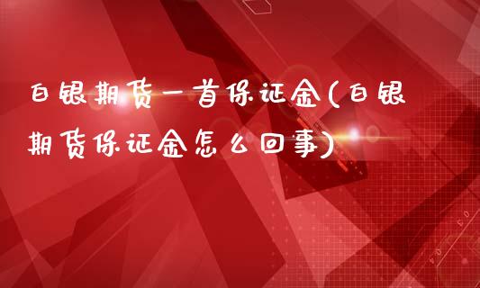 白银期货一首保证金(白银期货保证金怎么回事)