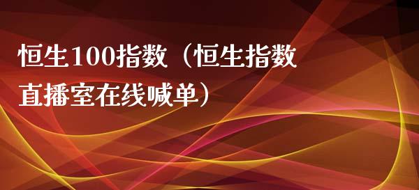 恒生100指数（恒生指数直播室在线喊单）