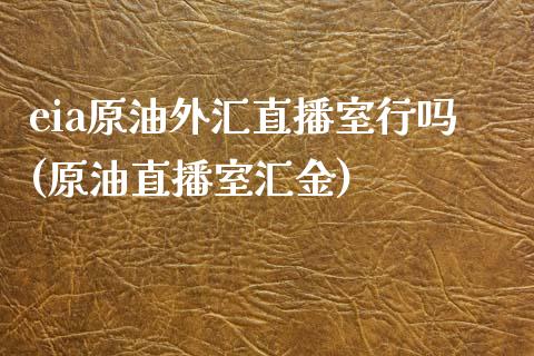 eia原油外汇直播室行吗(原油直播室汇金)