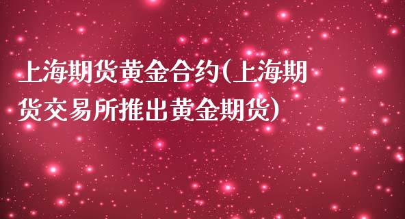 上海期货黄金合约(上海期货交易所推出黄金期货)