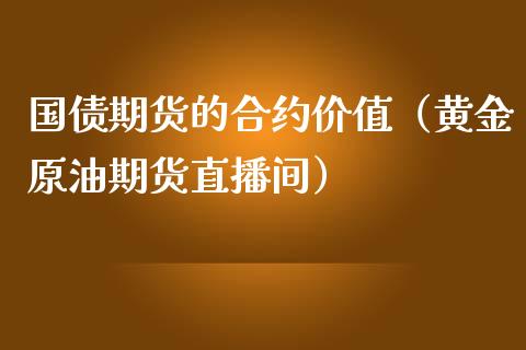 国债期货的合约价值（黄金原油期货直播间）