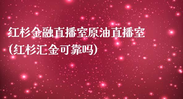 红杉金融直播室原油直播室(红杉汇金可靠吗)