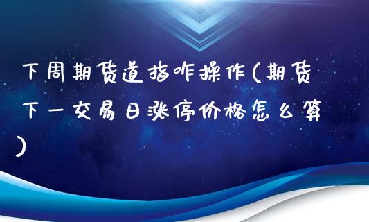 下周期货道指咋操作(期货下一交易日涨停价格怎么算)