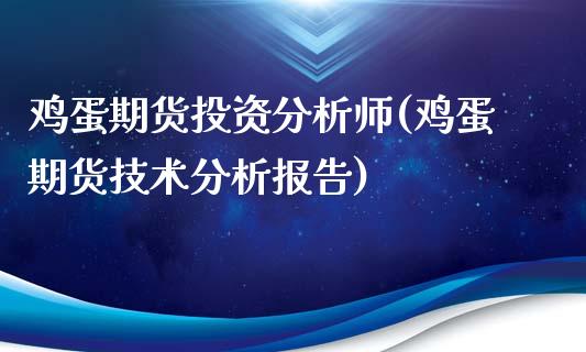 鸡蛋期货投资分析师(鸡蛋期货技术分析报告)