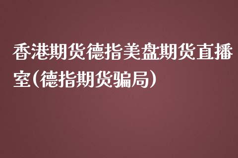 香港期货德指美盘期货直播室(德指期货骗局)