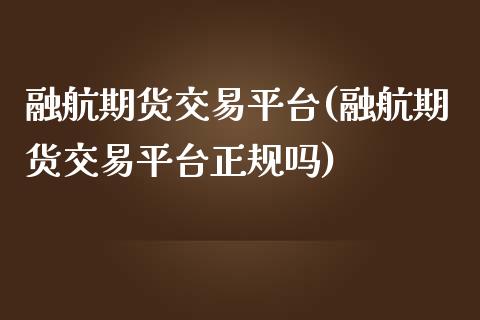 融航期货交易平台(融航期货交易平台正规吗)