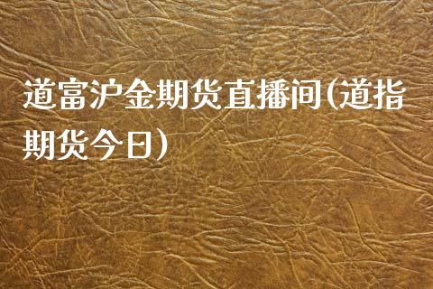 道富沪金期货直播间(道指期货今日)