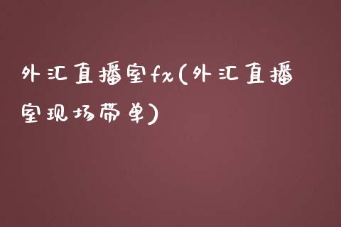 外汇直播室fx(外汇直播室现场带单)