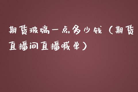 期货玻璃一点多少钱（期货直播间直播喊单）