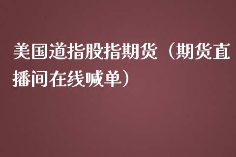 美国道指股指期货（期货直播间在线喊单）