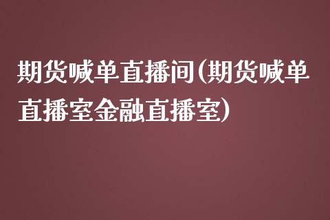 期货喊单直播间(期货喊单直播室金融直播室)