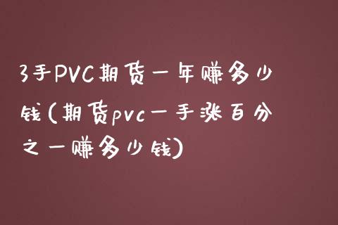 3手PVC期货一年赚多少钱(期货pvc一手涨百分之一赚多少钱)