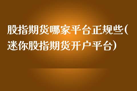 股指期货哪家平台正规些(迷你股指期货开户平台)