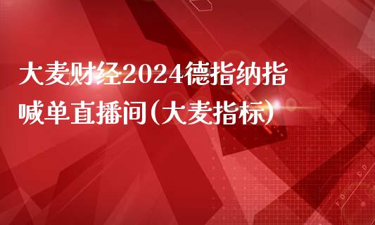 大麦财经2024德指纳指喊单直播间(大麦指标)