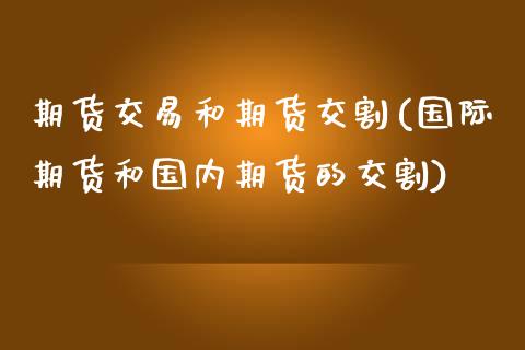 期货交易和期货交割(国际期货和国内期货的交割)