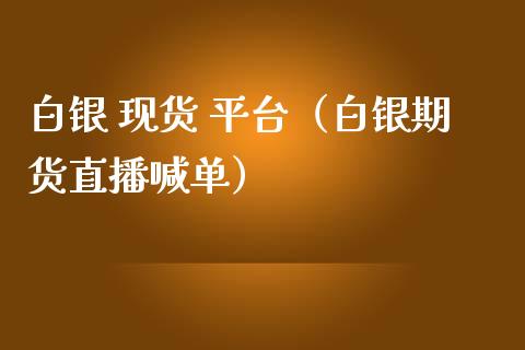 白银 现货 平台（白银期货直播喊单）