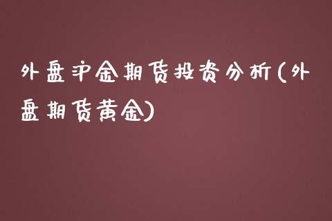 外盘沪金期货投资分析(外盘期货黄金)