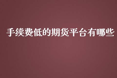 手续费低的期货平台有哪些