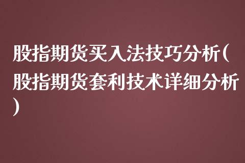 股指期货买入法技巧分析(股指期货套利技术详细分析)