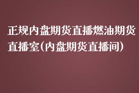 正规内盘期货直播燃油期货直播室(内盘期货直播间)