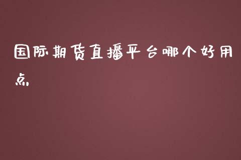 国际期货直播平台哪个好用点