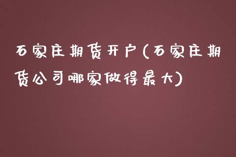 石家庄期货开户(石家庄期货公司哪家做得最大)