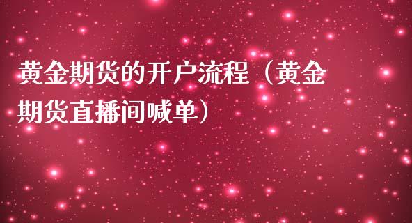 黄金期货的开户流程（黄金期货直播间喊单）