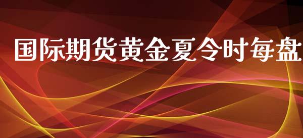 国际期货黄金夏令时每盘