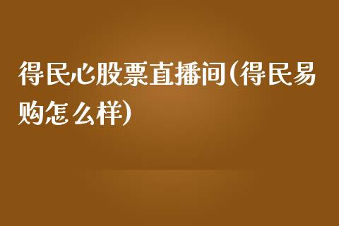 得民心股票直播间(得民易购怎么样)