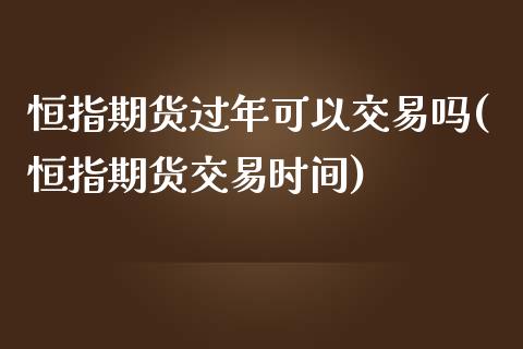 恒指期货过年可以交易吗(恒指期货交易时间)