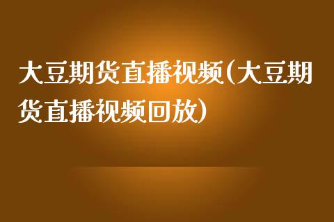 大豆期货直播视频(大豆期货直播视频回放)