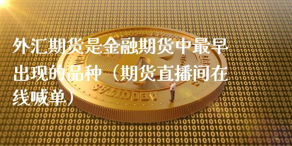 外汇期货是金融期货中最早出现的品种（期货直播间在线喊单）