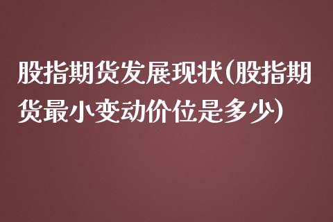 股指期货发展现状(股指期货最小变动价位是多少)