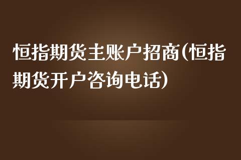 恒指期货主账户招商(恒指期货开户咨询电话)