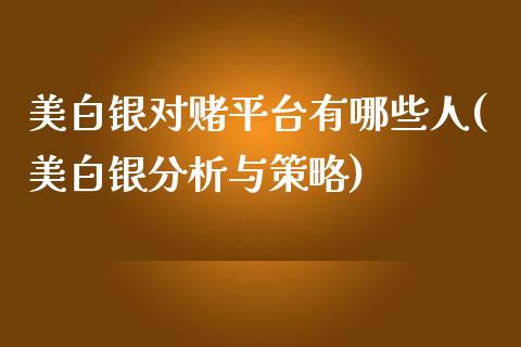 美白银对赌平台有哪些人(美白银分析与策略)