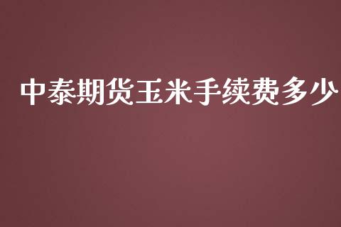 中泰期货玉米手续费多少