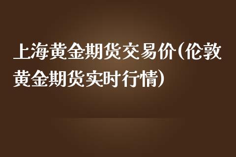 上海黄金期货交易价(伦敦黄金期货实时行情)