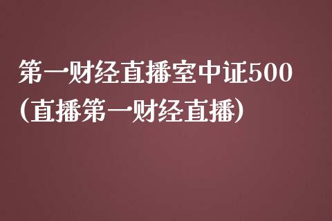 第一财经直播室中证500(直播第一财经直播)