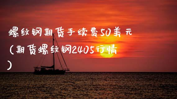 螺纹钢期货手续费50美元(期货螺纹钢2405行情)