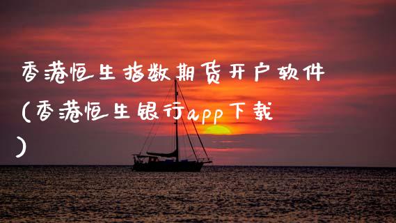 香港恒生指数期货开户软件(香港恒生银行app下载)