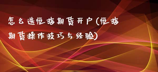 怎么选恒指期货开户(恒指期货操作技巧与经验)