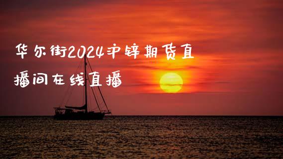 华尔街2024沪锌期货直播间在线直播